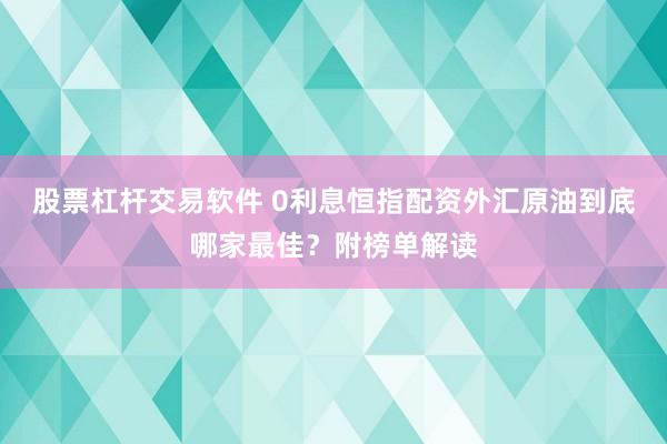 股票杠杆交易软件 0利息恒指配资外汇原油到底哪家最佳？附榜单解读