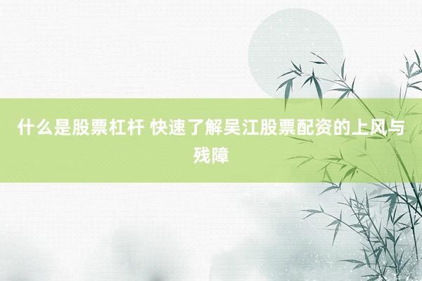 什么是股票杠杆 快速了解吴江股票配资的上风与残障