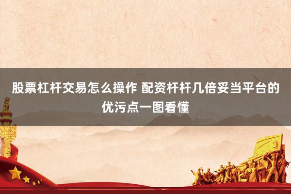 股票杠杆交易怎么操作 配资杆杆几倍妥当平台的优污点一图看懂