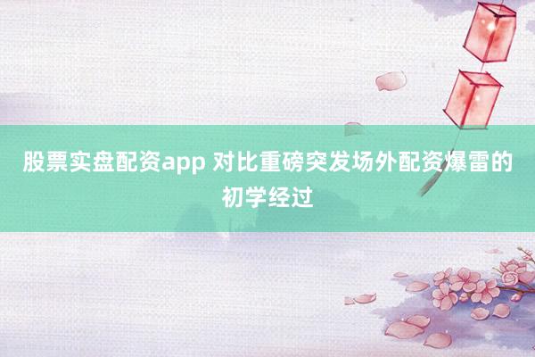 股票实盘配资app 对比重磅突发场外配资爆雷的初学经过
