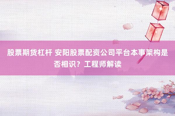 股票期货杠杆 安阳股票配资公司平台本事架构是否相识?工程师解读