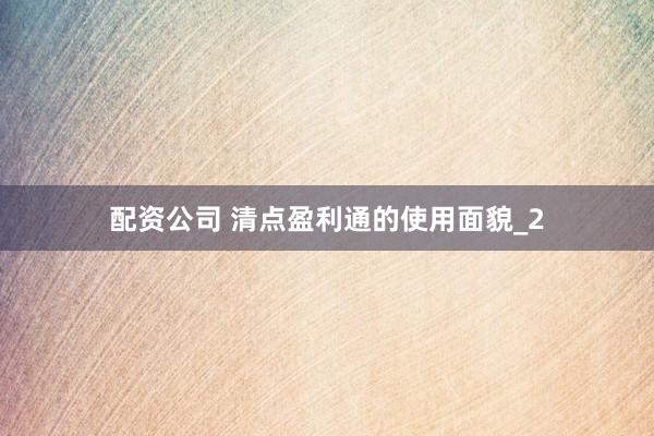 配资公司 清点盈利通的使用面貌_2