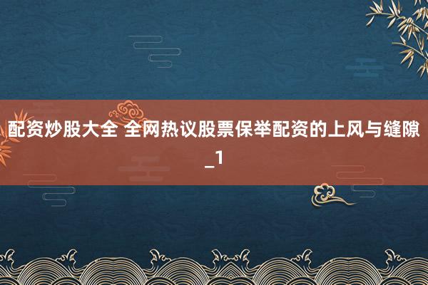 配资炒股大全 全网热议股票保举配资的上风与缝隙_1