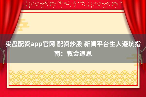 实盘配资app官网 配资炒股 新闻平台生人避坑指南：教会追思